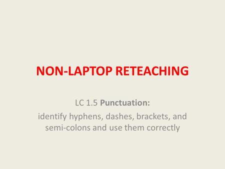 NON-LAPTOP RETEACHING LC 1.5 Punctuation: identify hyphens, dashes, brackets, and semi-colons and use them correctly.