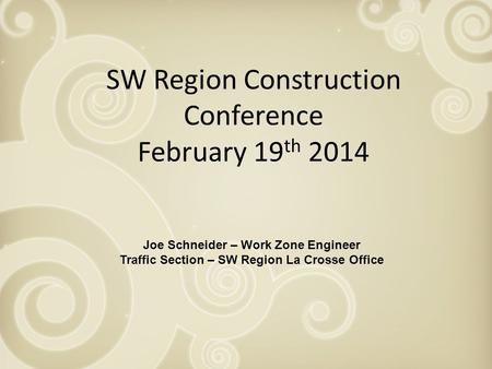 SW Region Construction Conference February 19 th 2014 Joe Schneider – Work Zone Engineer Traffic Section – SW Region La Crosse Office.