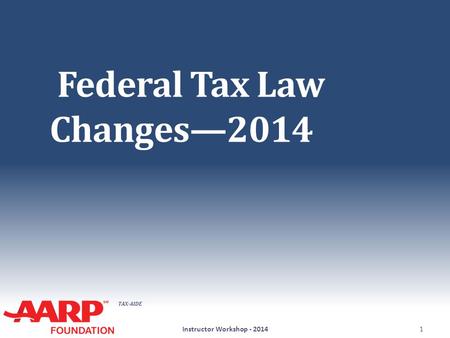 TAX-AIDE Federal Tax Law Changes—2014 Instructor Workshop - 20141.