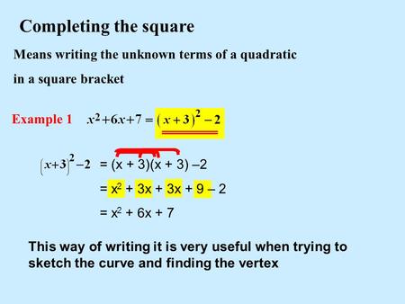 Means writing the unknown terms of a quadratic in a square bracket Completing the square Example 1 This way of writing it is very useful when trying to.
