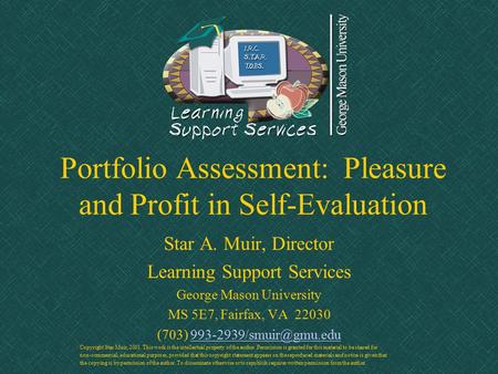 Portfolio Assessment: Pleasure and Profit in Self-Evaluation Star A. Muir, Director Learning Support Services George Mason University MS 5E7, Fairfax,