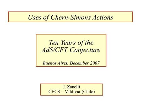 Uses of Chern-Simons Actions J. Zanelli CECS – Valdivia (Chile) Ten Years of the AdS/CFT Conjecture Buenos Aires, December 2007.