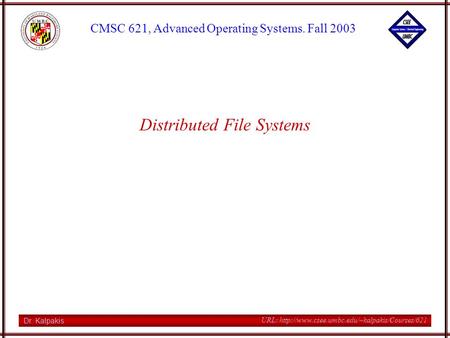 Dr. Kalpakis CMSC 621, Advanced Operating Systems. Fall 2003 URL:  Distributed File Systems.