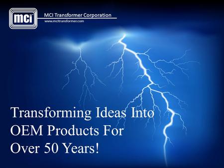 Transforming Ideas Into OEM Products For Over 50 Years! mc i TM MCI Transformer Corporation www.mcitransformer.com.