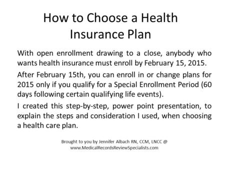 How to Choose a Health Insurance Plan With open enrollment drawing to a close, anybody who wants health insurance must enroll by February 15, 2015. After.