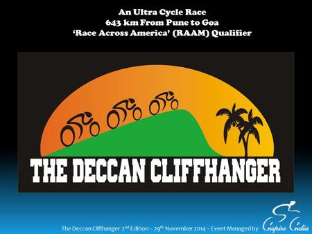 The Deccan Cliffhanger 2 nd Edition – 29 th November 2014 – Event Managed by An Ultra Cycle Race 643 km From Pune to Goa ‘Race Across America’ (RAAM) Qualifier.