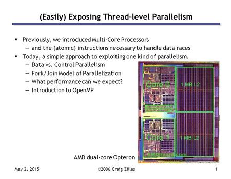 May 2, 2015©2006 Craig Zilles1 (Easily) Exposing Thread-level Parallelism  Previously, we introduced Multi-Core Processors —and the (atomic) instructions.