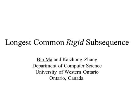 Longest Common Rigid Subsequence Bin Ma and Kaizhong Zhang Department of Computer Science University of Western Ontario Ontario, Canada.