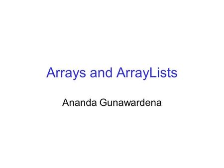 Arrays and ArrayLists Ananda Gunawardena. Introduction Array is a useful and powerful aggregate data structure presence in modern programming languages.