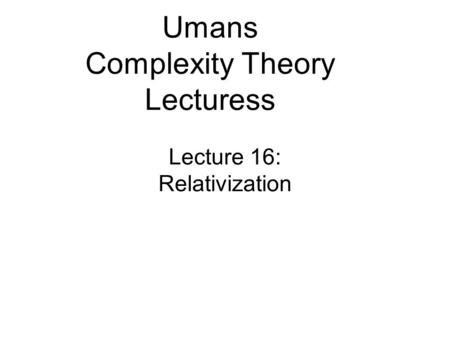Lecture 16: Relativization Umans Complexity Theory Lecturess.