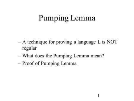 1 Pumping Lemma –A technique for proving a language L is NOT regular –What does the Pumping Lemma mean? –Proof of Pumping Lemma.