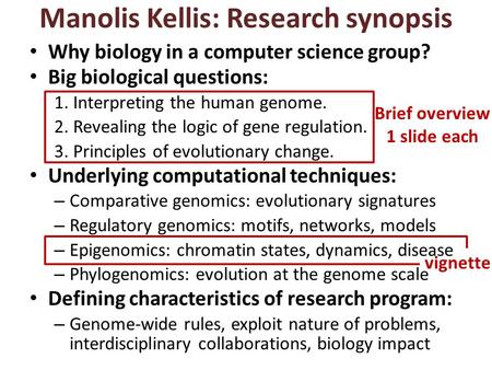 Manolis Kellis: Research synopsis Brief overview 1 slide each vignette Why biology in a computer science group? Big biological questions: 1.Interpreting.