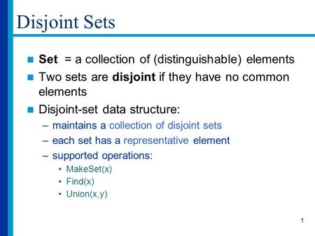 1 Disjoint Sets Set = a collection of (distinguishable) elements Two sets are disjoint if they have no common elements Disjoint-set data structure: –maintains.