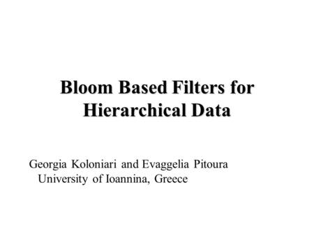 Bloom Based Filters for Hierarchical Data Georgia Koloniari and Evaggelia Pitoura University of Ioannina, Greece.