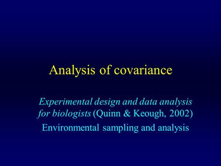 Analysis of covariance Experimental design and data analysis for biologists (Quinn & Keough, 2002) Environmental sampling and analysis.