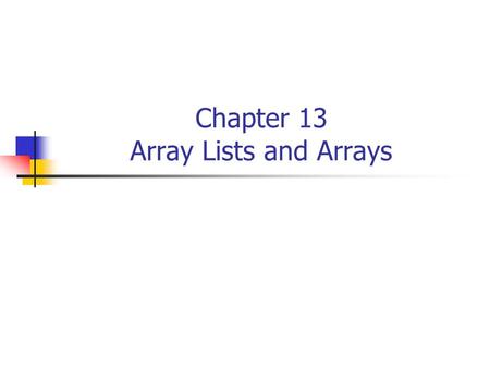 Chapter 13 Array Lists and Arrays. 2 ArrayList Basics Definition: An array list is a sequence of objects Construct an array List object, i.e. in the Purse.java.