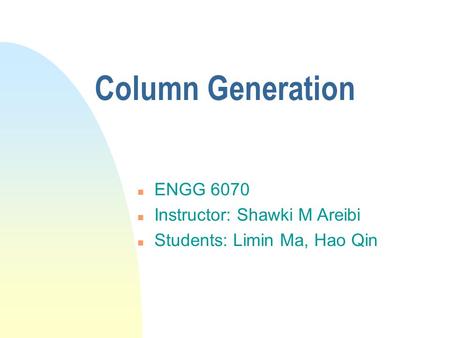 Column Generation n ENGG 6070 n Instructor: Shawki M Areibi n Students: Limin Ma, Hao Qin.
