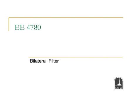 EE 4780 Bilateral Filter. Bahadir K. Gunturk2 Bilateral Filter Intensity (range) proximity Spatial (domain) proximity N is a fixed value used to define.