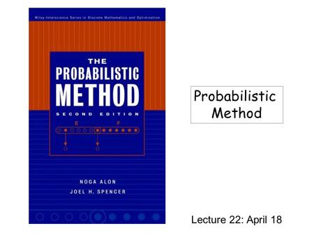 Lecture 22: April 18 Probabilistic Method. Why Randomness? Probabilistic method: Proving the existence of an object satisfying certain properties without.