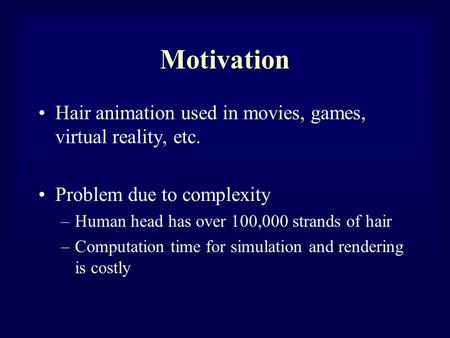 Motivation Hair animation used in movies, games, virtual reality, etc. Problem due to complexity –Human head has over 100,000 strands of hair –Computation.