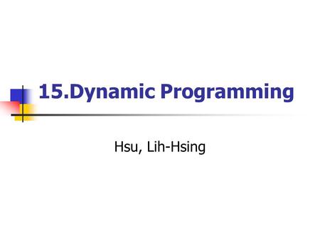 15.Dynamic Programming Hsu, Lih-Hsing. Computer Theory Lab. Chapter 15P.2 Dynamic programming Dynamic programming is typically applied to optimization.