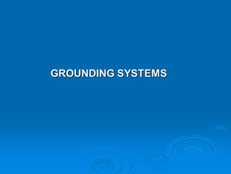 GROUNDING SYSTEMS GROUNDING SYSTEMS. The objective of a grounding system are: 1. To provide safety to personnel during normal and fault conditions by.