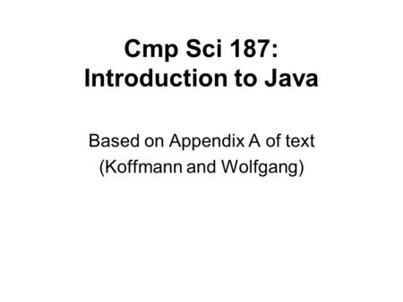 Cmp Sci 187: Introduction to Java Based on Appendix A of text (Koffmann and Wolfgang)