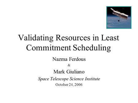 Validating Resources in Least Commitment Scheduling Nazma Ferdous & Mark Giuliano Space Telescope Science Institute October 24, 2006.