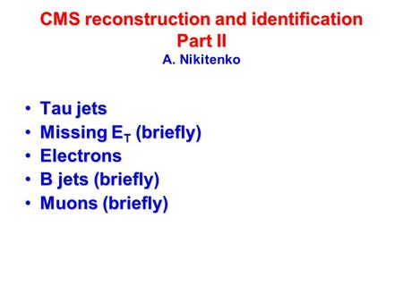 CMS reconstruction and identification Part II CMS reconstruction and identification Part II A. Nikitenko Tau jetsTau jets Missing E T (briefly)Missing.