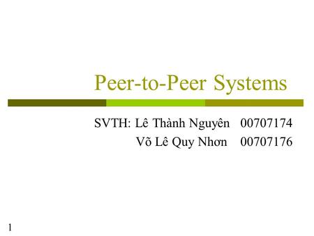 1 Peer-to-Peer Systems SVTH: Lê Thành Nguyên 00707174 Võ Lê Quy Nhơn 00707176.
