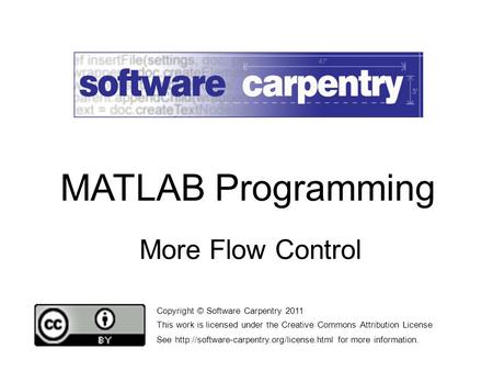 More Flow Control Copyright © Software Carpentry 2011 This work is licensed under the Creative Commons Attribution License See