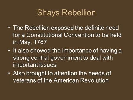 Shays Rebellion The Rebellion exposed the definite need for a Constitutional Convention to be held in May, 1787 It also showed the importance of having.