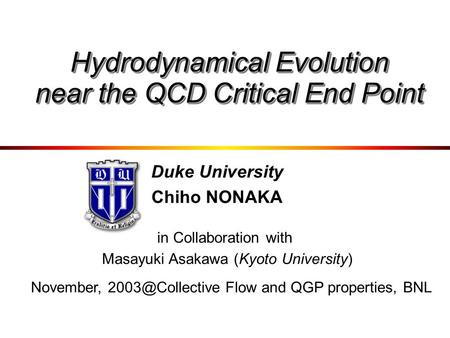 Duke University Chiho NONAKA in Collaboration with Masayuki Asakawa (Kyoto University) Hydrodynamical Evolution near the QCD Critical End Point November,