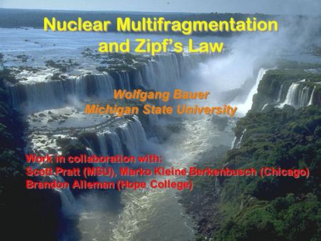 Nuclear Multifragmentation and Zipf’s Law Wolfgang Bauer Michigan State University Work in collaboration with: Scott Pratt (MSU), Marko Kleine Berkenbusch.