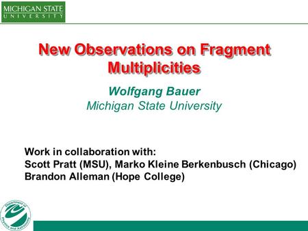 New Observations on Fragment Multiplicities Wolfgang Bauer Michigan State University Work in collaboration with: Scott Pratt (MSU), Marko Kleine Berkenbusch.
