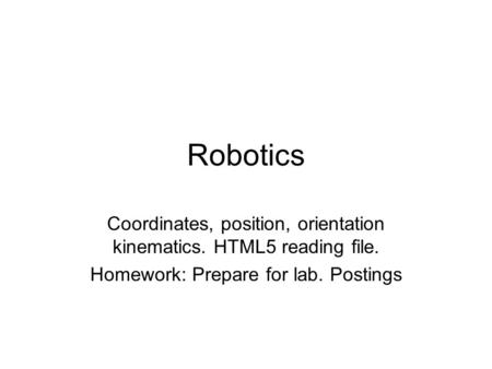 Robotics Coordinates, position, orientation kinematics. HTML5 reading file. Homework: Prepare for lab. Postings.