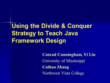 Using the Divide & Conquer Strategy to Teach Java Framework Design Conrad Cunningham, Yi Liu University of Mississippi Cuihua Zhang Northwest Vista College.