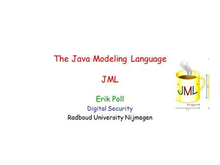 The Java Modeling Language JML Erik Poll Digital Security Radboud University Nijmegen.