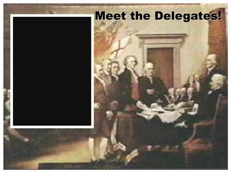 Meet the Delegates! WITH THE NATIONS MANY PROBLEMS MANY PEOPLE BEGAN TO CRITICIZE THE ARTICLES WEALTHY INDIVIDUALS FEARED ANARCHY & REVOLUTION THEY CALL.