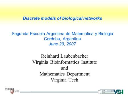 Discrete models of biological networks Segunda Escuela Argentina de Matematica y Biologia Cordoba, Argentina June 29, 2007 Reinhard Laubenbacher Virginia.