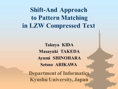 Shift-And Approach to Pattern Matching in LZW Compressed Text Takuya KIDA Department of Informatics Kyushu University, Japan Masayuki TAKEDA Ayumi SHINOHARA.