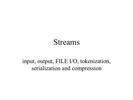 Streams input, output, FILE I/O, tokenization, serialization and compression.