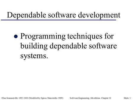 ©Ian Sommerville 1995/2000 (Modified by Spiros Mancoridis 1999) Software Engineering, 6th edition. Chapter 18 Slide 1 Dependable software development l.