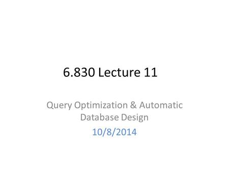 6.830 Lecture 11 Query Optimization & Automatic Database Design 10/8/2014.