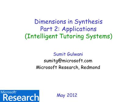 Dimensions in Synthesis Part 2: Applications (Intelligent Tutoring Systems) Sumit Gulwani Microsoft Research, Redmond May 2012.