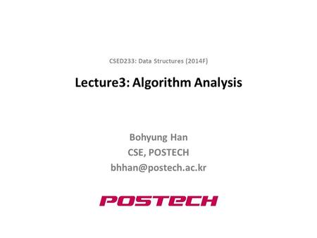 Lecture3: Algorithm Analysis Bohyung Han CSE, POSTECH CSED233: Data Structures (2014F)