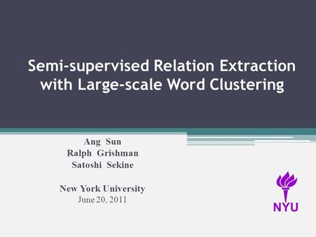 Semi-supervised Relation Extraction with Large-scale Word Clustering Ang Sun Ralph Grishman Satoshi Sekine New York University June 20, 2011 NYU.