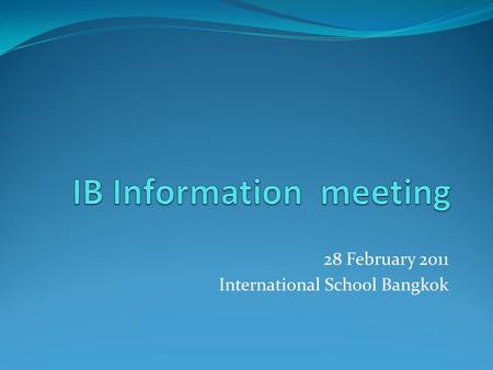 28 February 2011 International School Bangkok. What is IB? IBO - International Baccalaureate Organization IB Diploma – the recognized award for successful.