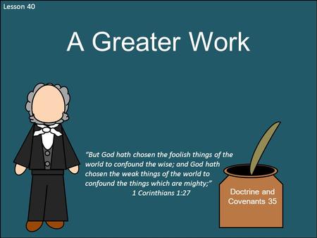Lesson 40 A Greater Work “But God hath chosen the foolish things of the world to confound the wise; and God hath chosen the weak things of the world to.