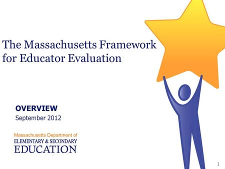 The Massachusetts Framework for Educator Evaluation OVERVIEW September 2012 1.